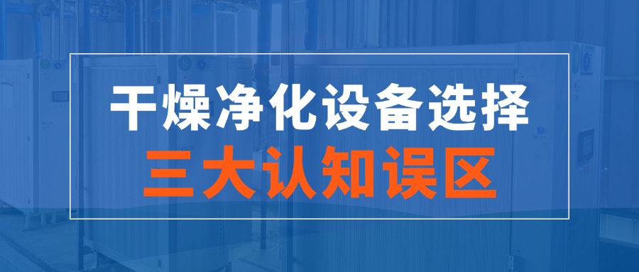 干燥凈化設(shè)備選擇的三大認(rèn)知誤區(qū)！